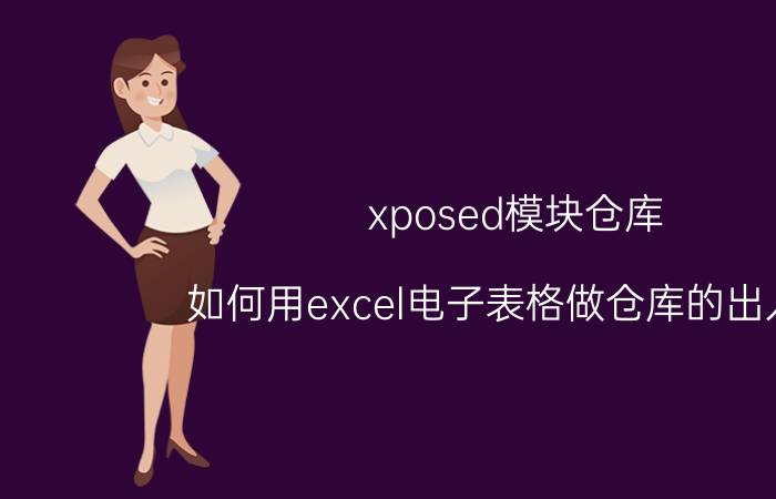 xposed模块仓库 如何用excel电子表格做仓库的出入库？